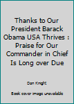 Paperback Thanks to Our President Barack Obama USA Thrives : Praise for Our Commander in Chief Is Long over Due Book