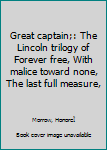 Great captain;: The Lincoln trilogy of Forever free, With malice toward none, The last full measure,