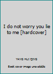 I do not worry you lie to me [hardcover]