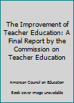 Hardcover The Improvement of Teacher Education: A Final Report by the Commission on Teacher Education Book