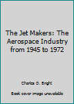 Hardcover The Jet Makers: The Aerospace Industry from 1945 to 1972 Book