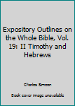 Hardcover Expository Outlines on the Whole Bible, Vol. 19: II Timothy and Hebrews Book