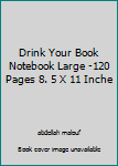 Drink Your Book Notebook Large -120 Pages 8. 5 X 11 Inche