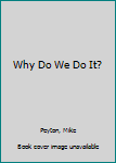 Paperback Why Do We Do It? Book