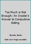 Hardcover Too Much is Not Enough: An Insider's Answer to Compulsive Eating Book