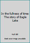 Paperback In the fullness of time: The story of Eagle Lake Book