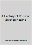 Hardcover A Century of Christian Science Healing Book