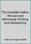 Unknown Binding The Complete Walker: the joys and techniques of hiking and backpacking Book