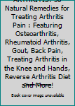 Paperback ARTHRITIS: 30 Natural Remedies for Treating Arthritis Pain : Featuring Osteoarthritis, Rheumatoid Arthritis, Gout, Back Pain, Treating Arthritis in the Knee and Hands, Reverse Arthritis Diet and More! Book