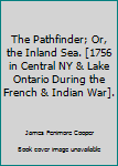 The Pathfinder; Or, the Inland Sea. [1756 in Central NY & Lake Ontario During the French & Indian War].