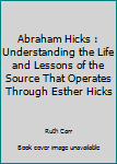 Paperback Abraham Hicks : Understanding the Life and Lessons of the Source That Operates Through Esther Hicks Book