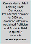 Kamala Harris Adult Coloring Book: Democratic Presidential Nominee for 2020 and American Attorney, Acclaimed Politician and Social Activist Inspired Adult Coloring Book