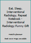 Eat, Sleep, Interventional Radiology, Repeat Notebook - Interventional Radiology Funny Gift
