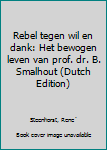 Unknown Binding Rebel tegen wil en dank: Het bewogen leven van prof. dr. B. Smalhout (Dutch Edition) [Dutch] Book