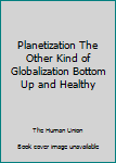 Unknown Binding Planetization The Other Kind of Globalization Bottom Up and Healthy Book