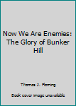 Unknown Binding Now We Are Enemies: The Glory of Bunker Hill Book