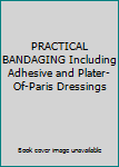 Unknown Binding PRACTICAL BANDAGING Including Adhesive and Plater-Of-Paris Dressings Book