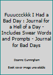 Fuuuccckkk I Had a Bad Day : Journal for a Hell of a Day - Includes Swear Words and Prompts - Journal for Bad Days