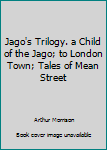 Paperback Jago's Trilogy. a Child of the Jago; to London Town; Tales of Mean Street Book