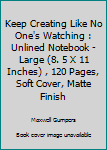 Keep Creating Like No One's Watching : Unlined Notebook - Large (8. 5 X 11 Inches) , 120 Pages, Soft Cover, Matte Finish