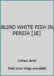 Hardcover BLIND WHITE FISH IN PERSIA [1E] Book