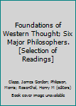 Foundations of Western Thought; Six Major Philosophers. [Selection of Readings]