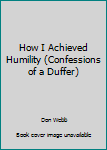 Paperback How I Achieved Humility (Confessions of a Duffer) Book