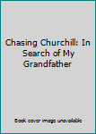 Chasing Churchill: In Search of My Grandfather
