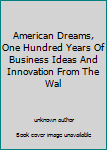 American Dreams, One Hundred Years Of Business Ideas And Innovation From The Wal