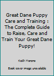 Great Dane Puppy Care & Training: The Complete Guide To Raise, Care And Train Your Great Dane Puppy!