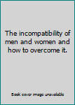 Hardcover The incompatibility of men and women and how to overcome it. Book