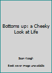 Hardcover Bottoms up: a Cheeky Look at Life Book