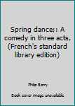 Unknown Binding Spring dance;: A comedy in three acts, (French's standard library edition) Book