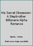 Paperback His Secret Obsession: A Stepbrother Billionaire Alpha Romance Book