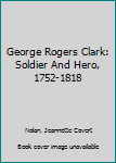 Hardcover George Rogers Clark: Soldier And Hero, 1752-1818 Book