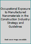 Paperback Occupational Exposure to Manufactured Nanomaterials in the Construction Industry: Strategy and Guidelines Book