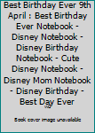 Best Birthday Ever 9th April : Best Birthday Ever Notebook - Disney Notebook - Disney Birthday Notebook - Cute Disney Notebook - Disney Mom Notebook - Disney Birthday - Best Day Ever