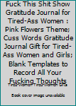 Paperback Fuck This Shit Show Gratitude Journal for Tired-Ass Women : Pink Flowers Theme; Cuss Words Gratitude Journal Gift for Tired-Ass Women and Girls; Blank Templates to Record All Your Fucking Thoughts Book