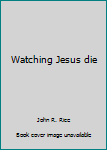 Hardcover Watching Jesus die Book