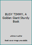 Unknown Binding BUSY TIMMY, A Golden Giant Sturdy Book