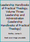 Hardcover Leadership Handbooks of Practical Theology, Volume Three: Leadership and Administration (Leadership Handbooks of Practical Theology) Book