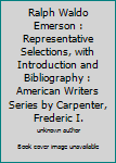 Unknown Binding Ralph Waldo Emerson : Representative Selections, with Introduction and Bibliography : American Writers Series by Carpenter, Frederic I. Book