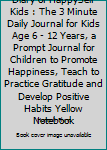 Diary of HappySelf Kids : The 3 Minute Daily Journal for Kids Age 6 - 12 Years, a Prompt Journal for Children to Promote Happiness, Teach to Practice Gratitude and Develop Positive Habits Yellow Noteb