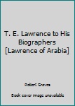 Hardcover T. E. Lawrence to His Biographers [Lawrence of Arabia] Book