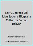 Paperback Ser Guerrero Del Libertador : Biografia Militar de Simon Bolivar [Spanish] Book