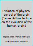 Unknown Binding Evolution of physical control of the brain (James Arthur lecture on the evolution of the human brain) Book