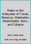 Paperback Notes on the Antiquities of Treves, Mayence, Wiesbaden, Niederbieder, Bonn, and Cologne Book