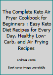 Paperback The Complete Keto Air Fryer Cookbook for Beginners : Easy Keto Diet Recipes for Every Day, Healthy Low-Carb, and Air Frying Recipes Book