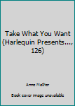 Paperback Take What You Want (Harlequin Presents..., 126) Book