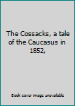 Paperback The Cossacks, a tale of the Caucasus in 1852, Book